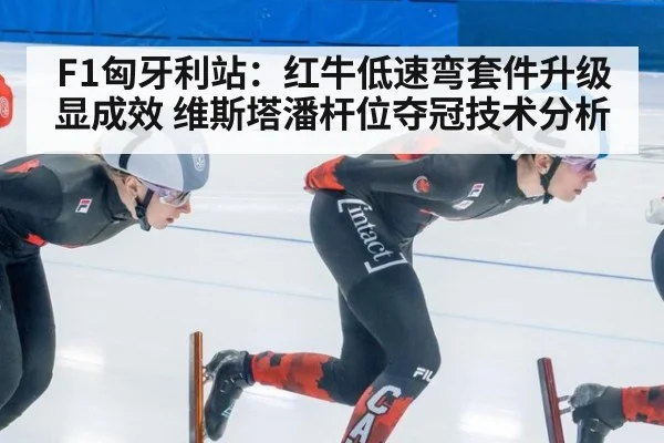 F1匈牙利站：红牛低速弯套件升级显成效 维斯塔潘杆位夺冠技术分析