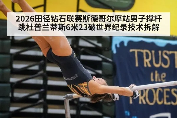 2026田径钻石联赛斯德哥尔摩站男子撑杆跳杜普兰蒂斯6米23破世界纪录技术拆解