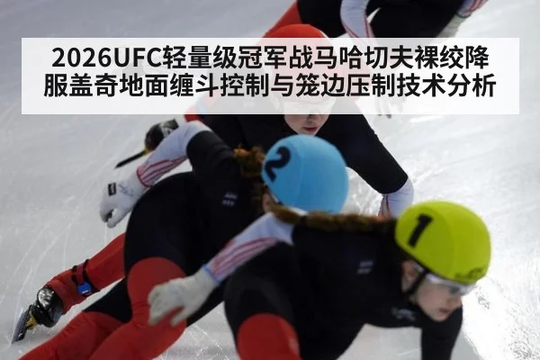 2026UFC轻量级冠军战马哈切夫裸绞降服盖奇地面缠斗控制与笼边压制技术分析
