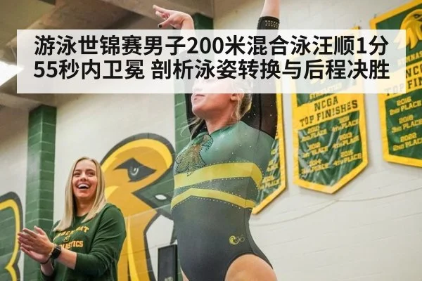 游泳世锦赛男子200米混合泳汪顺1分55秒内卫冕 剖析泳姿转换与后程决胜