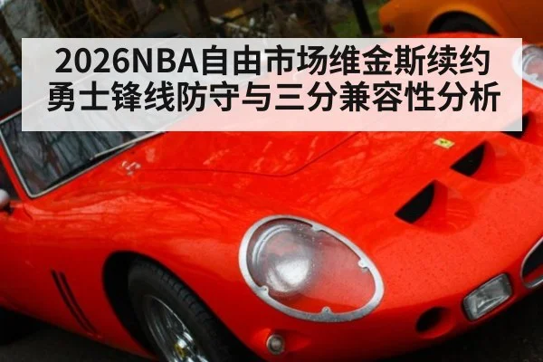 2026NBA自由市场维金斯续约勇士锋线防守与三分兼容性分析