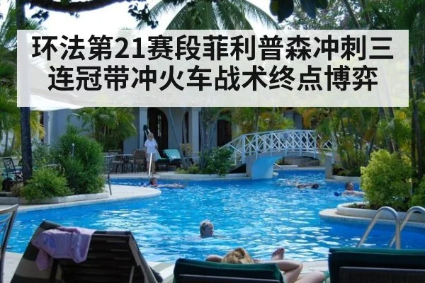 环法第21赛段菲利普森冲刺三连冠带冲火车战术终点博弈