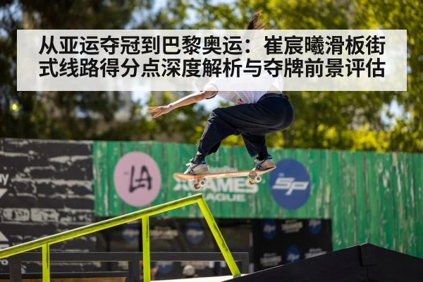 从亚运夺冠到巴黎奥运：崔宸曦滑板街式线路得分点深度解析与夺牌前景评估