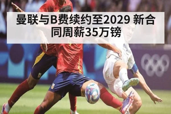 曼联与B费续约至2029 新合同周薪35万镑