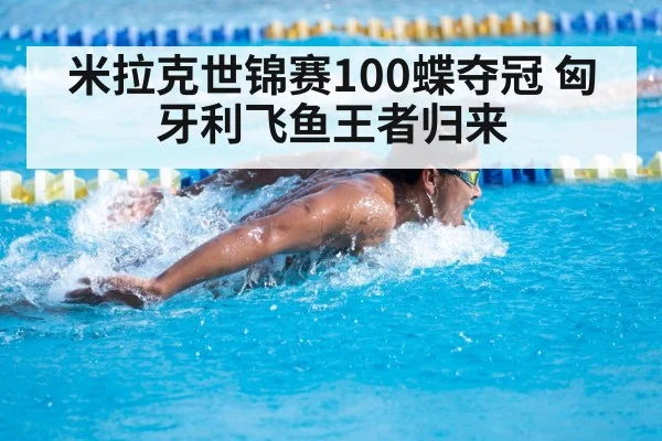 米拉克世锦赛100蝶夺冠 匈牙利飞鱼王者归来