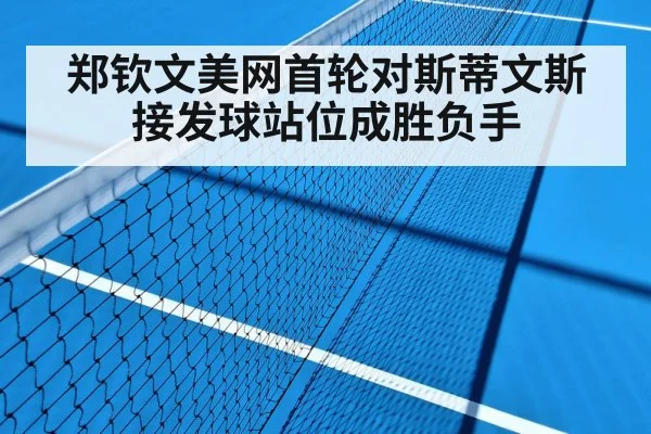 郑钦文美网首轮对斯蒂文斯 接发球站位成胜负手