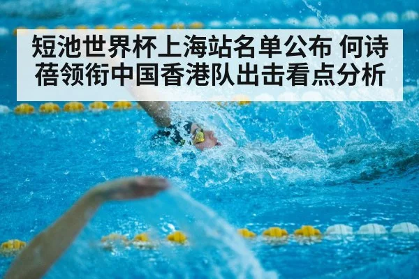 短池世界杯上海站名单公布 何诗蓓领衔中国香港队出击看点分析
