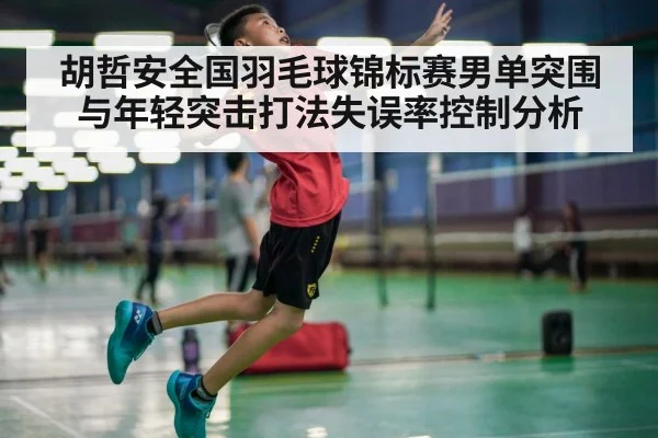 胡哲安全国羽毛球锦标赛男单突围与年轻突击打法失误率控制分析