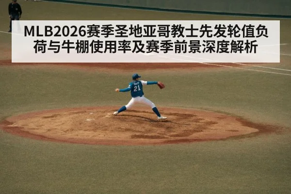 MLB2026赛季圣地亚哥教士先发轮值负荷与牛棚使用率及赛季前景深度解析