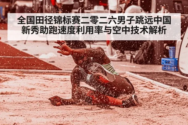 全国田径锦标赛二零二六男子跳远中国新秀助跑速度利用率与空中技术解析