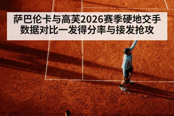 萨巴伦卡与高芙2026赛季硬地交手数据对比一发得分率与接发抢攻
