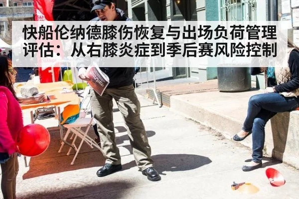 快船伦纳德膝伤恢复与出场负荷管理评估:从右膝炎症到季后赛风险控制