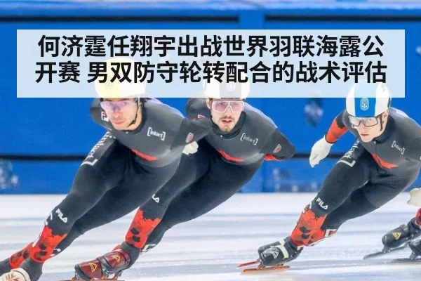 何济霆任翔宇出战世界羽联海露公开赛 男双防守轮转配合的战术评估
